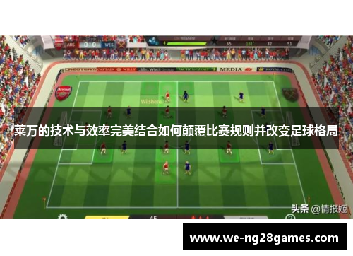 莱万的技术与效率完美结合如何颠覆比赛规则并改变足球格局 莱万的技术与效率完美结合如何颠覆比赛规则并改变足球格局