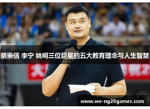 蔡崇信 李宁 姚明三位巨星的五大教育理念与人生智慧 蔡崇信 李宁 姚明三位巨星的五大教育理念与人生智慧