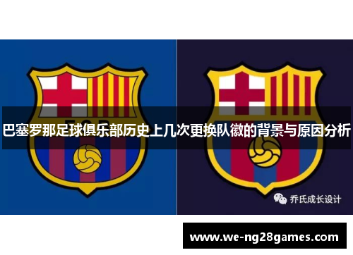 巴塞罗那足球俱乐部历史上几次更换队徽的背景与原因分析 巴塞罗那足球俱乐部历史上几次更换队徽的背景与原因分析