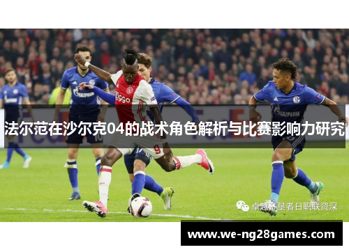 法尔范在沙尔克04的战术角色解析与比赛影响力研究 法尔范在沙尔克04的战术角色解析与比赛影响力研究