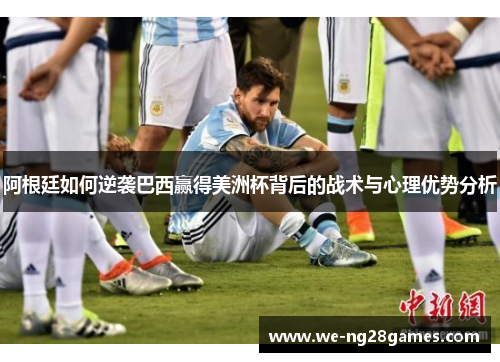 阿根廷如何逆袭巴西赢得美洲杯背后的战术与心理优势分析 阿根廷如何逆袭巴西赢得美洲杯背后的战术与心理优势分析