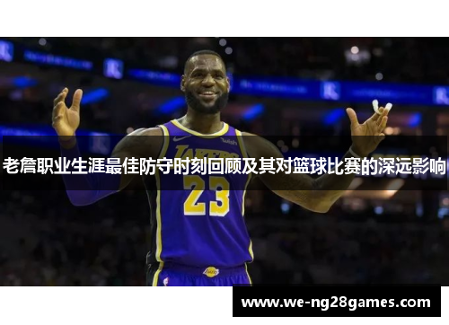 老詹职业生涯最佳防守时刻回顾及其对篮球比赛的深远影响 老詹职业生涯最佳防守时刻回顾及其对篮球比赛的深远影响