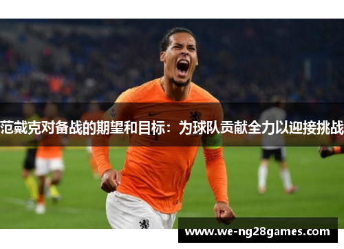 范戴克对备战的期望和目标：为球队贡献全力以迎接挑战