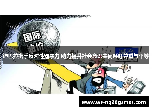 迪巴拉携手反对性别暴力 助力提升社会意识共同呼吁尊重与平等 迪巴拉携手反对性别暴力 助力提升社会意识共同呼吁尊重与平等