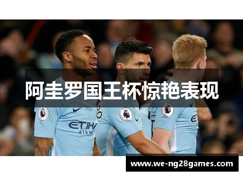阿圭罗国王杯惊艳表现 阿圭罗国王杯惊艳表现