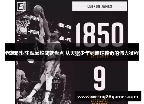 老詹职业生涯巅峰成就盘点 从天赋少年到篮球传奇的伟大征程 老詹职业生涯巅峰成就盘点 从天赋少年到篮球传奇的伟大征程