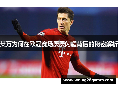 莱万为何在欧冠赛场屡屡闪耀背后的秘密解析 莱万为何在欧冠赛场屡屡闪耀背后的秘密解析