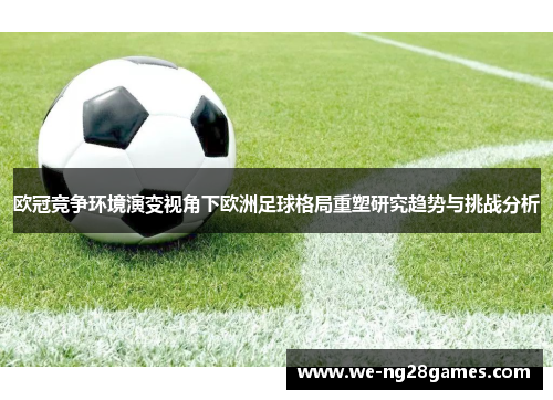 欧冠竞争环境演变视角下欧洲足球格局重塑研究趋势与挑战分析 欧冠竞争环境演变视角下欧洲足球格局重塑研究趋势与挑战分析