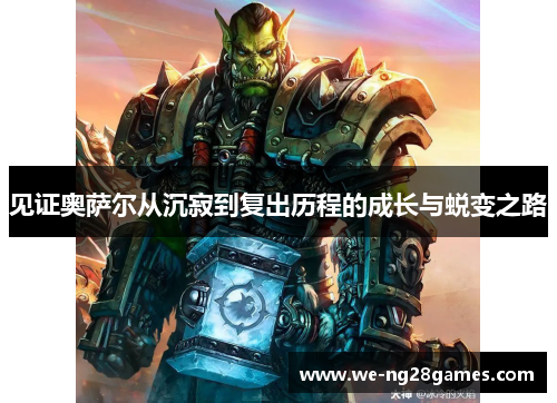 见证奥萨尔从沉寂到复出历程的成长与蜕变之路 见证奥萨尔从沉寂到复出历程的成长与蜕变之路