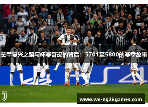 意甲复兴之路与杯赛奇迹的背后：5701至5800的赛季故事