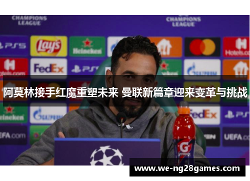 阿莫林接手红魔重塑未来 曼联新篇章迎来变革与挑战 阿莫林接手红魔重塑未来 曼联新篇章迎来变革与挑战