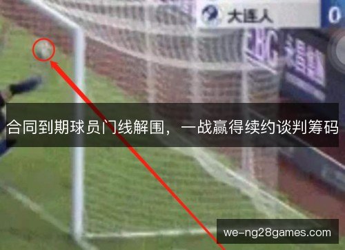 合同到期球员门线解围，一战赢得续约谈判筹码